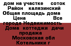 дом на участке 30 соток › Район ­ калязинский › Общая площадь дома ­ 73 › Цена ­ 1 600 000 - Все города Недвижимость » Дома, коттеджи, дачи продажа   . Московская обл.,Котельники г.